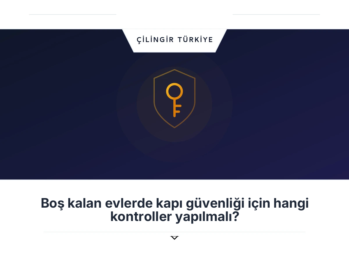 Boş kalan evlerde kapı güvenliği için hangi kontroller yapılmalı?