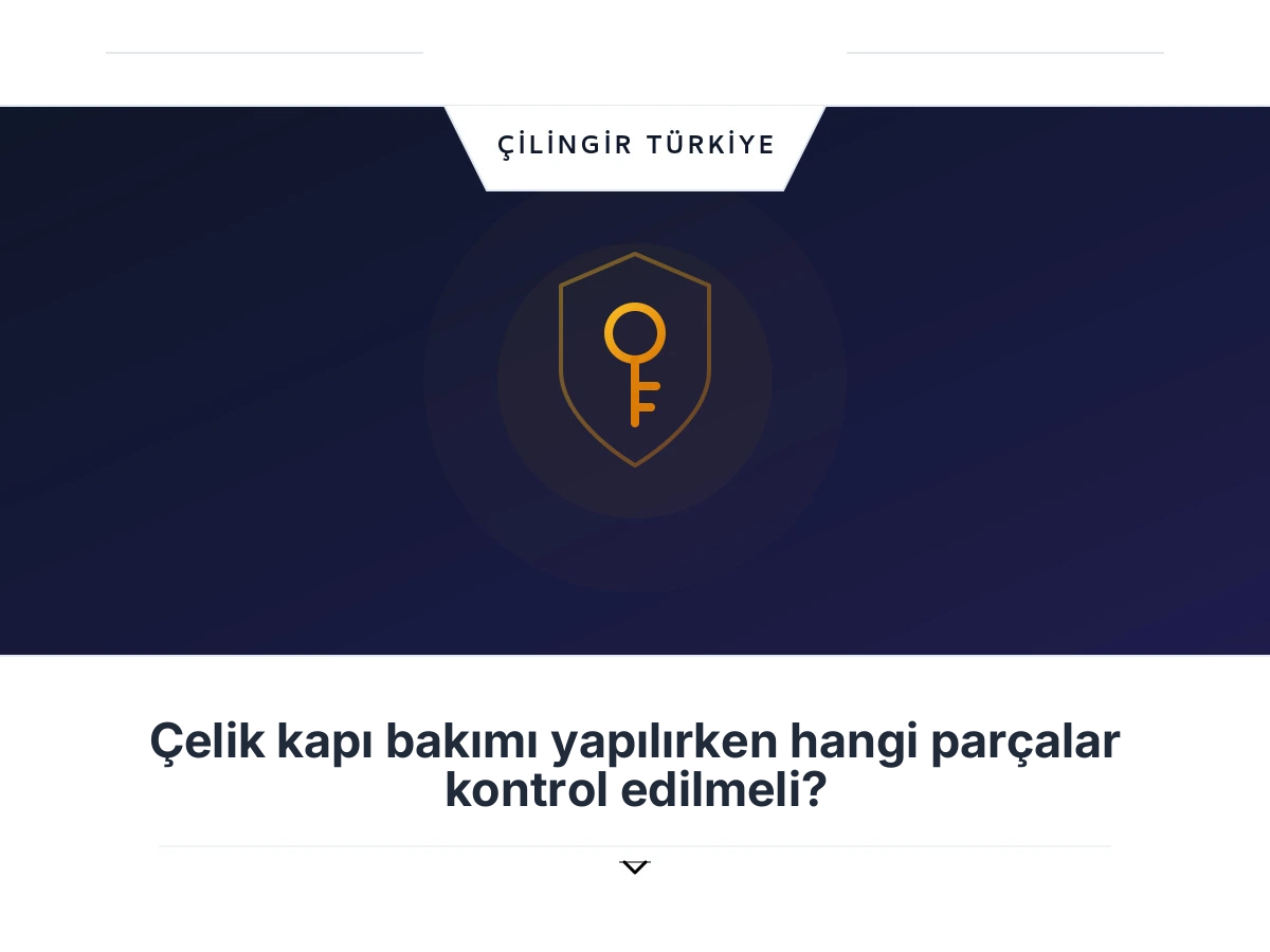 Çelik kapı bakımı yapılırken hangi parçalar kontrol edilmeli?